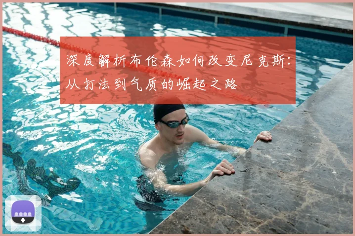 深度解析布伦森如何改变尼克斯：从打法到气质的崛起之路