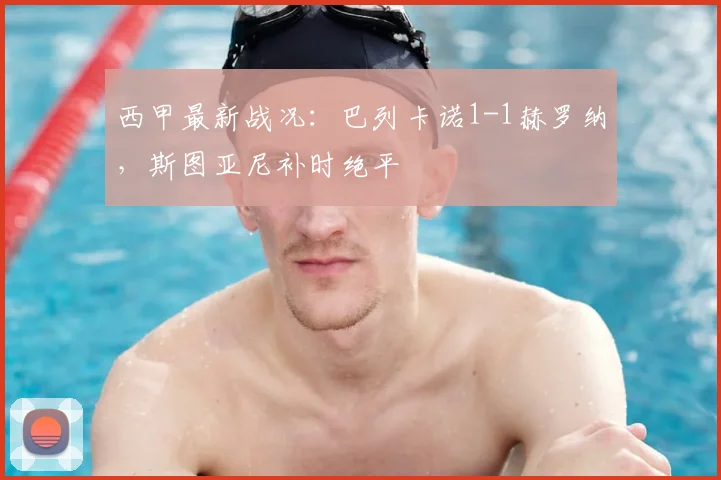 西甲最新战况：巴列卡诺1-1赫罗纳，斯图亚尼补时绝平